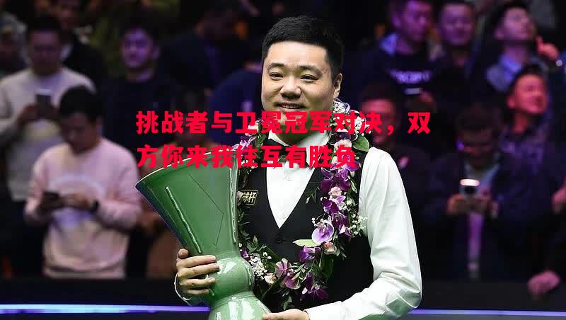 vsports体育-挑战者与卫冕冠军对决，双方你来我往互有胜负