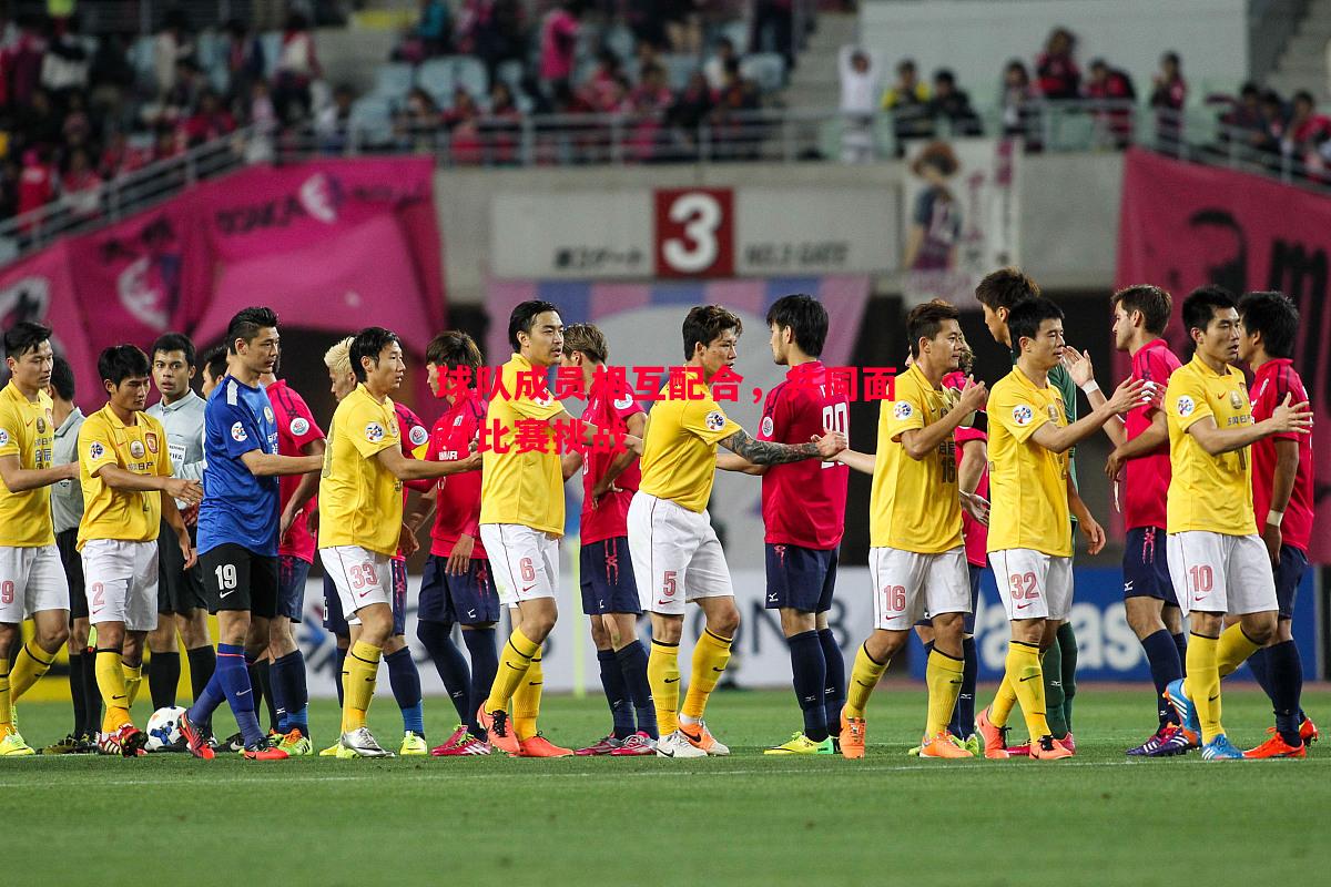 球队成员相互配合,共同面对比赛挑战 球队成员相互配合,共同面对比赛挑战