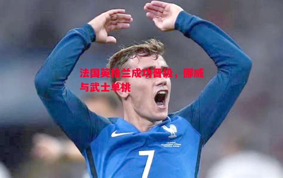 V体育-法国英格兰成功晋级，挪威与武士单挑