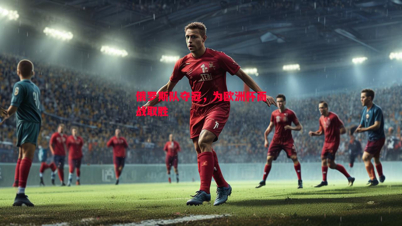 俄罗斯队夺冠,为欧洲杯而战取胜 俄罗斯队夺冠,为欧洲杯而战取胜