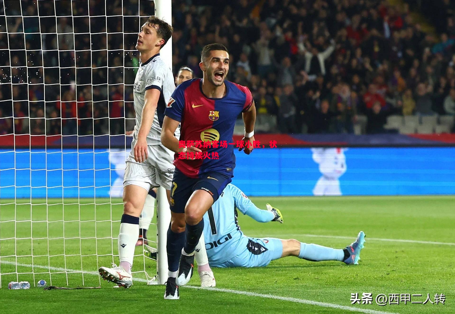 奥萨苏纳客场一球小胜,状态持续火热 奥萨苏纳客场一球小胜,状态持续火热