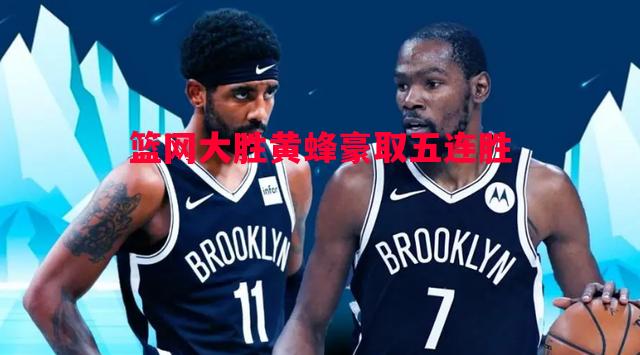 篮网大胜黄蜂豪取五连胜 篮网大胜黄蜂豪取五连胜