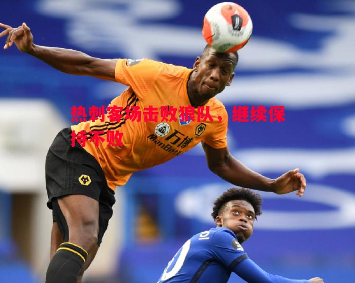 V体育官网-热刺客场击败狼队，继续保持不败