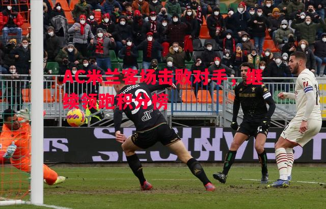 vsports体育-AC米兰客场击败对手，继续领跑积分榜