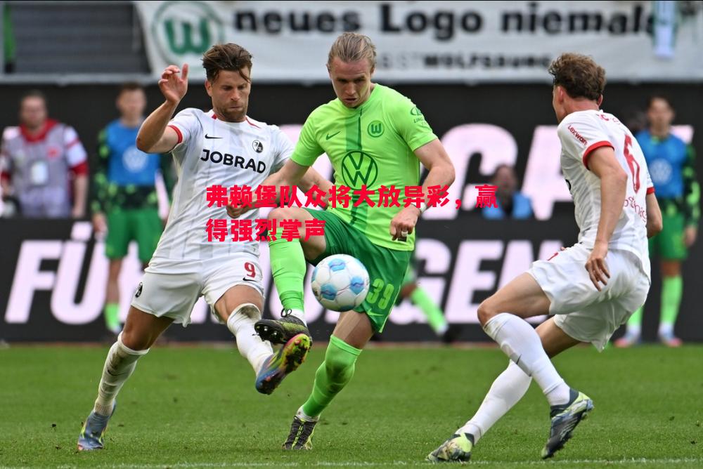 弗赖堡队众将大放异彩,赢得强烈掌声 弗赖堡队众将大放异彩,赢得强烈掌声